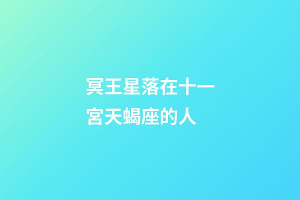 冥王星落在十一宮天蝎座的人-第1張-星座運(yùn)勢(shì)-玄機(jī)派