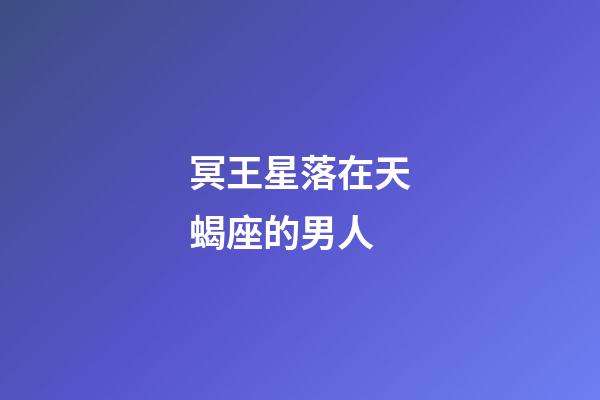 冥王星落在天蝎座的男人-第1張-星座運(yùn)勢(shì)-玄機(jī)派