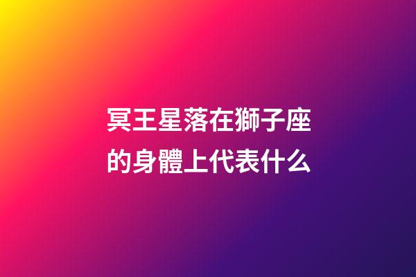 冥王星落在獅子座的身體上代表什么-第1張-星座運勢-玄機派