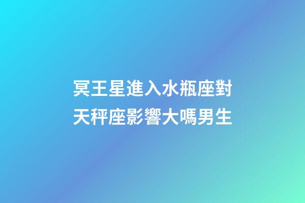 冥王星進入水瓶座對天秤座影響大嗎男生-第1張-星座運勢-玄機派