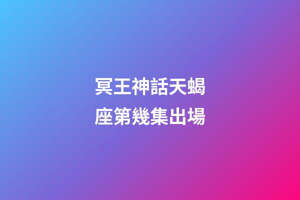 冥王神話天蝎座第幾集出場-第1張-星座運勢-玄機派