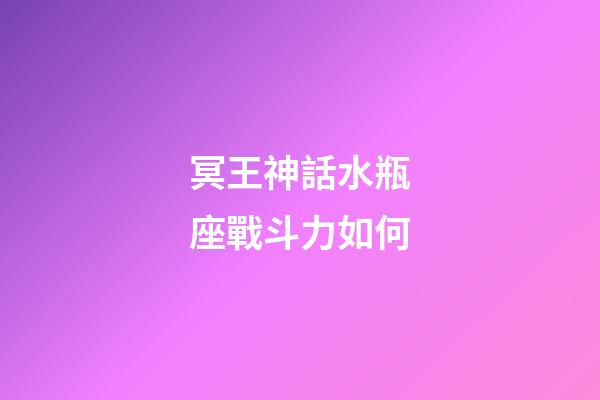 冥王神話水瓶座戰斗力如何-第1張-星座運勢-玄機派