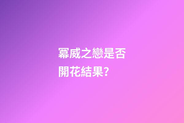 冪威之戀是否開花結果？