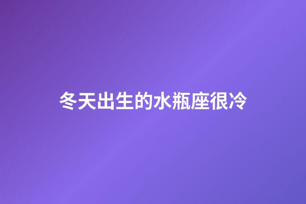 冬天出生的水瓶座很冷-第1張-星座運(yùn)勢(shì)-玄機(jī)派