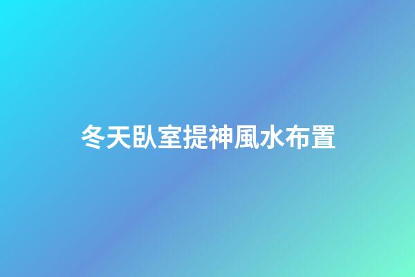 冬天臥室提神風水布置