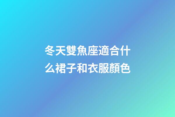 冬天雙魚座適合什么裙子和衣服顏色-第1張-星座運勢-玄機派