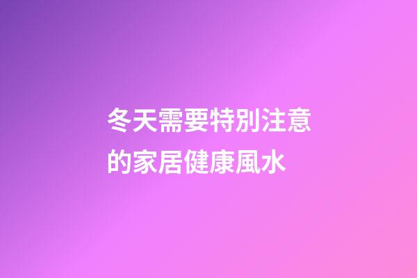 冬天需要特別注意的家居健康風水