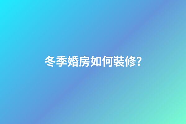 冬季婚房如何裝修？