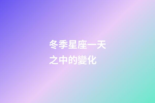 冬季星座一天之中的變化-第1張-星座運勢-玄機派