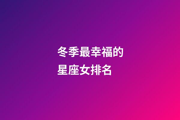 冬季最幸福的星座女排名-第1張-星座運(yùn)勢(shì)-玄機(jī)派