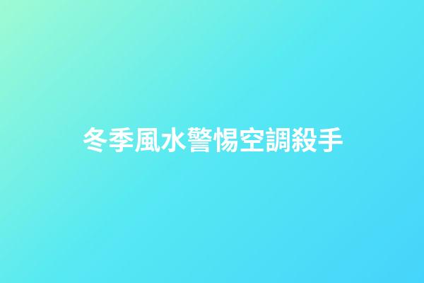 冬季風水警惕空調殺手