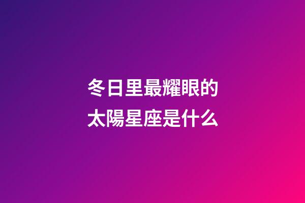 冬日里最耀眼的太陽星座是什么-第1張-星座運勢-玄機派
