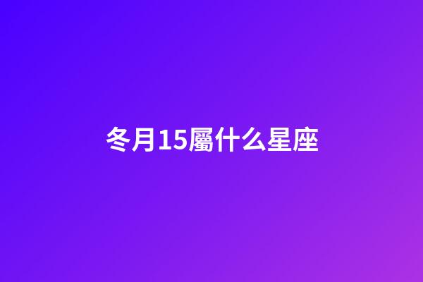 冬月15屬什么星座-第1張-星座運勢-玄機派