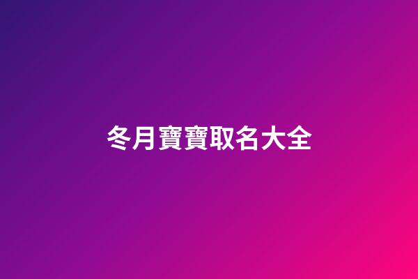冬月寶寶取名大全(冬月男孩取名字)