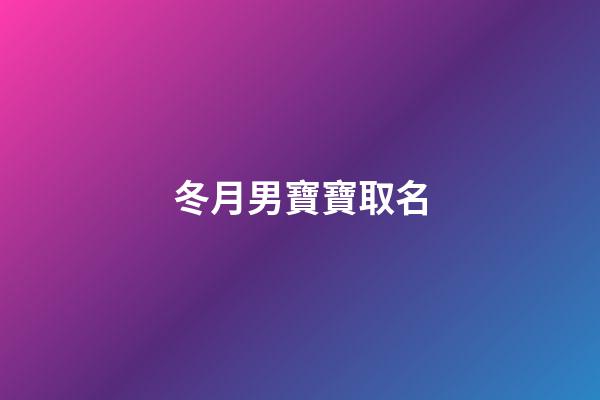 冬月男寶寶取名(冬月男寶寶取名大全)
