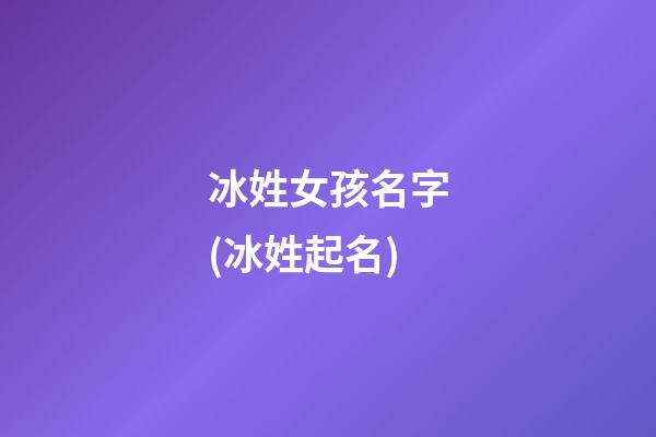 冰姓女孩名字(冰姓起名)