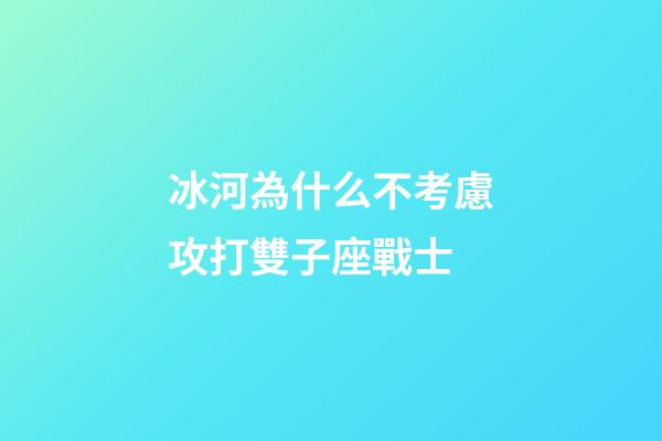 冰河為什么不考慮攻打雙子座戰士-第1張-星座運勢-玄機派
