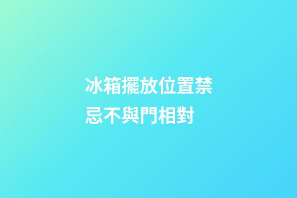 冰箱擺放位置禁忌不與門相對