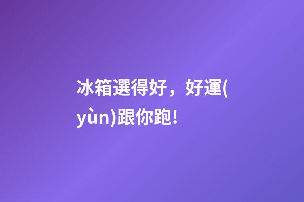 冰箱選得好，好運(yùn)跟你跑!