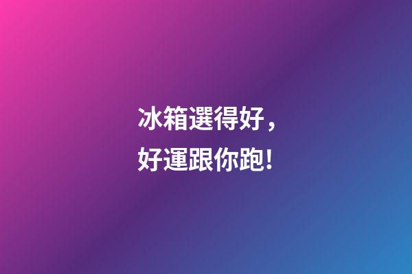 冰箱選得好，好運跟你跑!