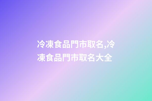 冷凍食品門市取名,冷凍食品門市取名大全
