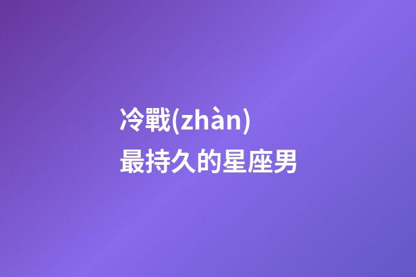 冷戰(zhàn)最持久的星座男-第1張-星座運(yùn)勢(shì)-玄機(jī)派