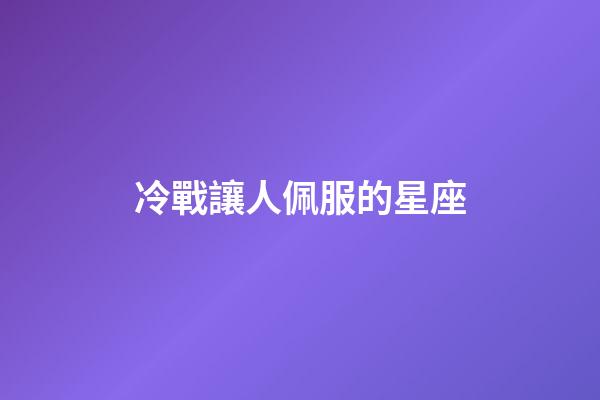 冷戰讓人佩服的星座-第1張-星座運勢-玄機派