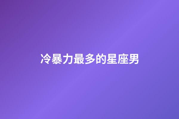 冷暴力最多的星座男-第1張-星座運勢-玄機派