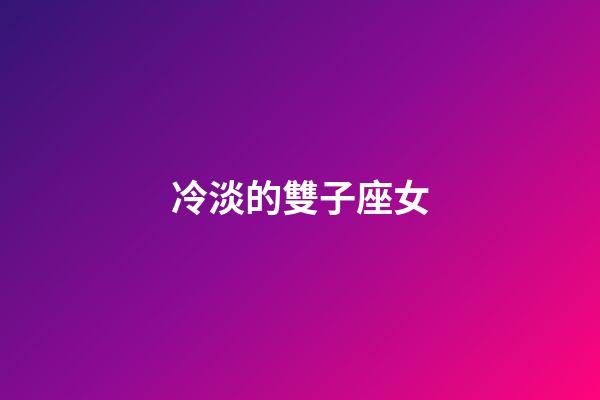 冷淡的雙子座女-第1張-星座運(yùn)勢-玄機(jī)派