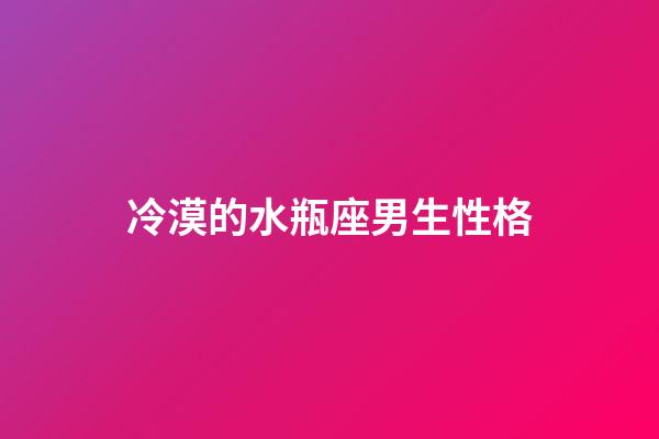 冷漠的水瓶座男生性格-第1張-星座運(yùn)勢-玄機(jī)派