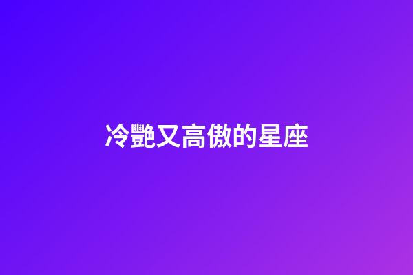 冷艷又高傲的星座-第1張-星座運勢-玄機派