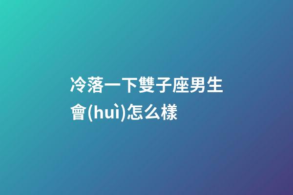 冷落一下雙子座男生會(huì)怎么樣-第1張-星座運(yùn)勢(shì)-玄機(jī)派