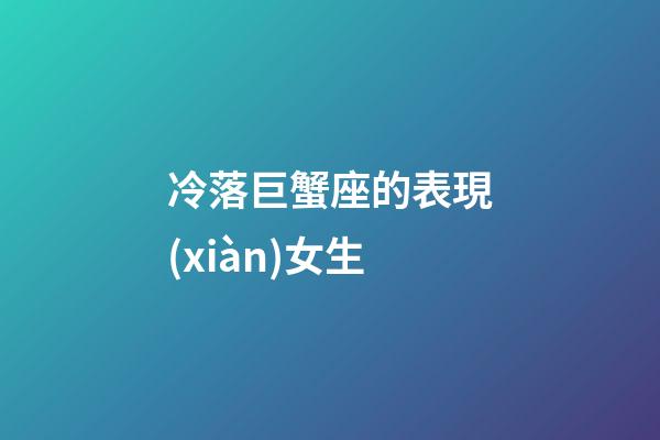 冷落巨蟹座的表現(xiàn)女生-第1張-星座運(yùn)勢(shì)-玄機(jī)派