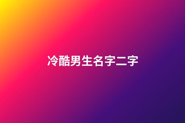 冷酷男生名字二字(好聽冷酷的男二字名字大全)-第1張-男孩起名-玄機派