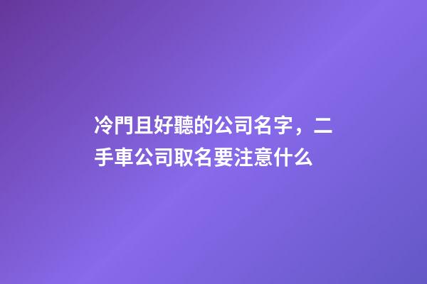 冷門且好聽的公司名字，二手車公司取名要注意什么-第1張-公司起名-玄機派