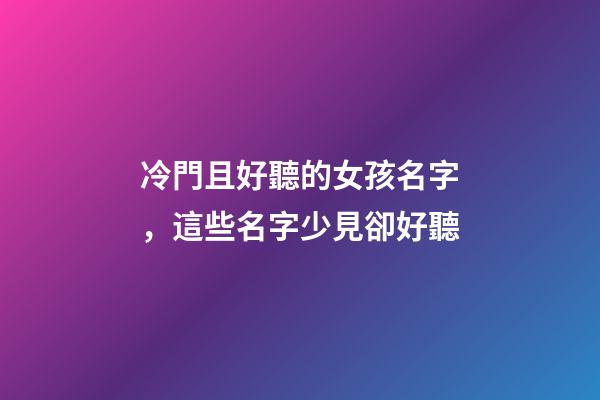 冷門且好聽的女孩名字，這些名字少見卻好聽