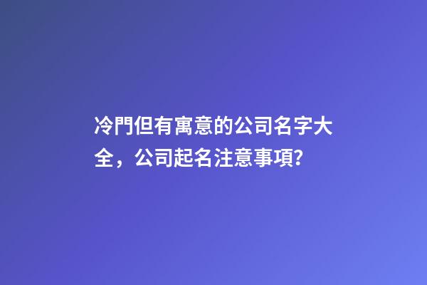 冷門但有寓意的公司名字大全，公司起名注意事項？-第1張-公司起名-玄機派