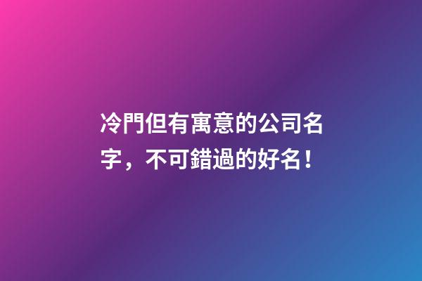 冷門但有寓意的公司名字，不可錯過的好名！