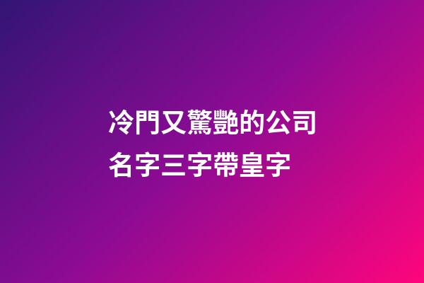 冷門又驚艷的公司名字三字帶皇字-第1張-公司起名-玄機派
