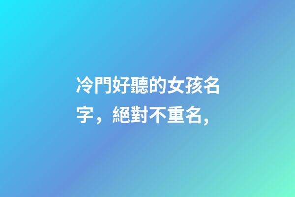 冷門好聽的女孩名字，絕對不重名,