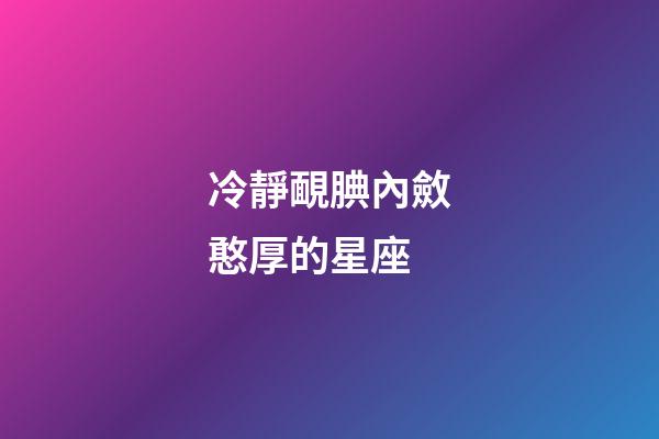 冷靜靦腆內斂憨厚的星座