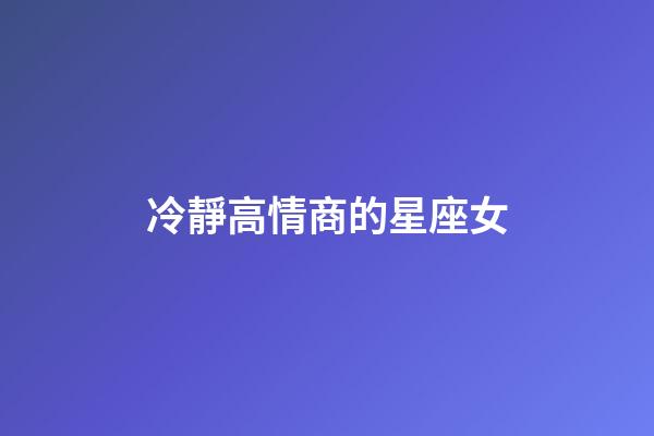 冷靜高情商的星座女-第1張-星座運勢-玄機派