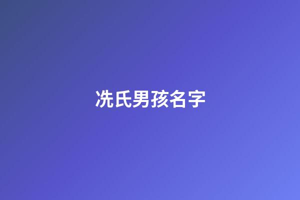 冼氏男孩名字(冼氏男孩名字大全)-第1張-男孩起名-玄機派