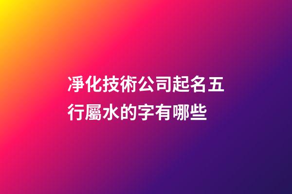 凈化技術公司起名五行屬水的字有哪些-第1張-公司起名-玄機派