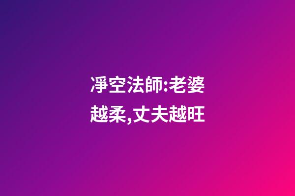 凈空法師:老婆越柔,丈夫越旺