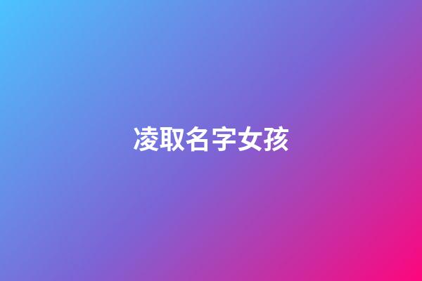 凌取名字女孩(凌取名字女孩三字清新可愛)-第1張-女孩起名-玄機派