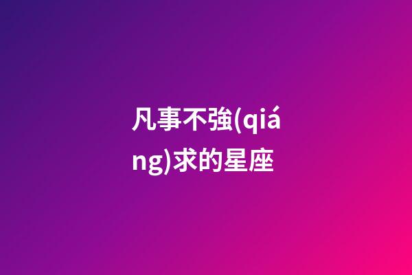 凡事不強(qiáng)求的星座-第1張-星座運(yùn)勢-玄機(jī)派