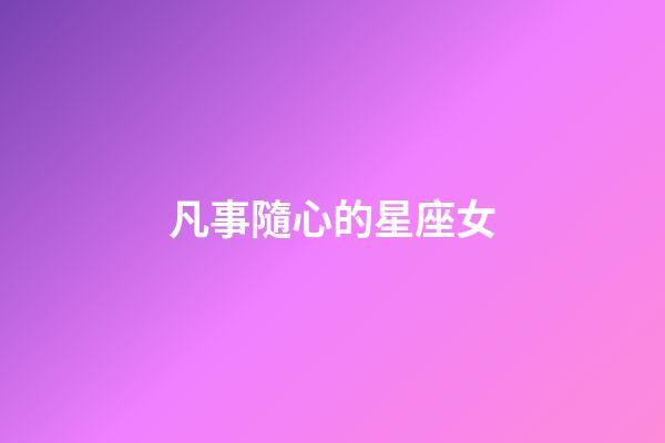 凡事隨心的星座女-第1張-星座運勢-玄機派