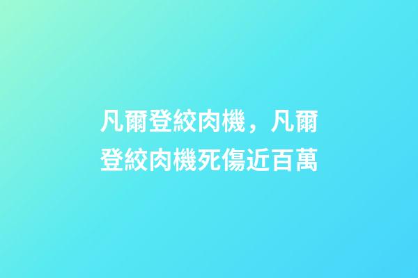 凡爾登絞肉機，凡爾登絞肉機死傷近百萬-第1張-觀點-玄機派
