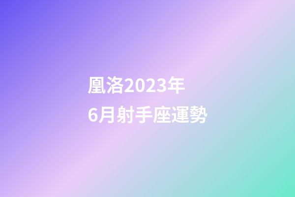 凰洛2023年6月射手座運勢-第1張-星座運勢-玄機派